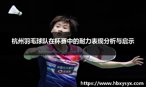 杭州羽毛球队在杯赛中的耐力表现分析与启示