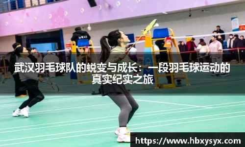 武汉羽毛球队的蜕变与成长：一段羽毛球运动的真实纪实之旅