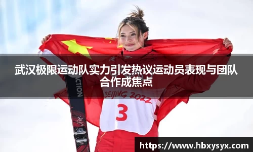 武汉极限运动队实力引发热议运动员表现与团队合作成焦点